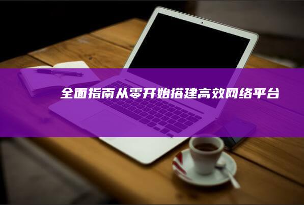 全面指南：从零开始搭建高效网络平台