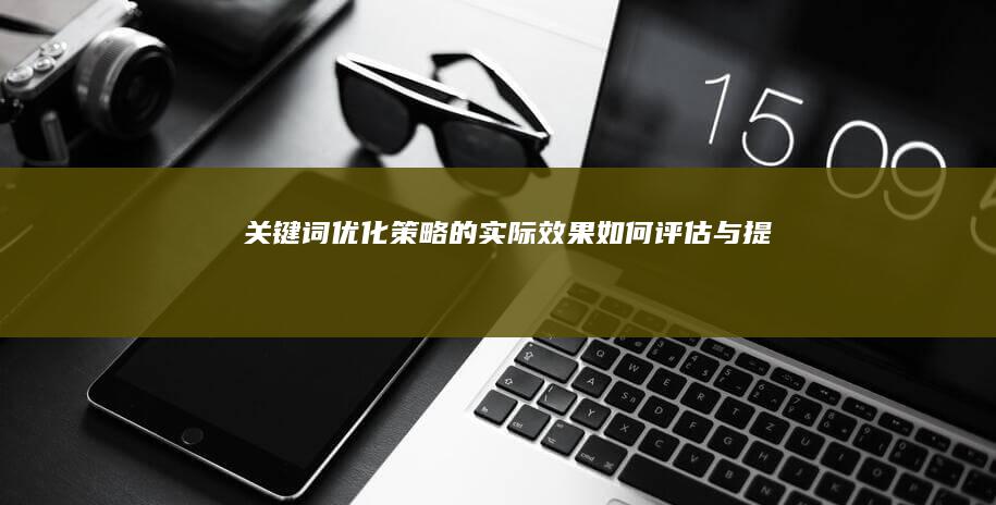 关键词优化策略的实际效果如何评估与提升