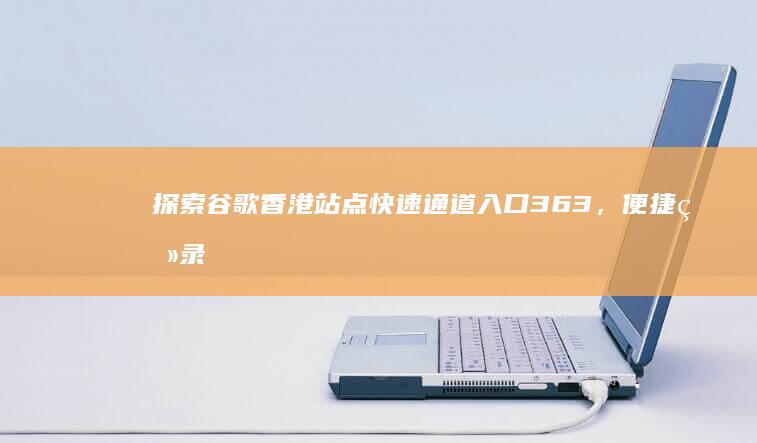 探索谷歌香港站点快速通道入口363，便捷登录通道